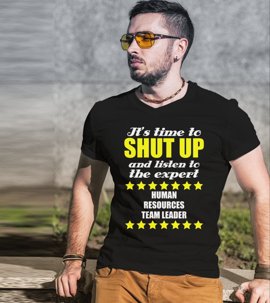 It's Time To Shut Up And Listen To The Expert Human Resources Team Leader T-Shirt