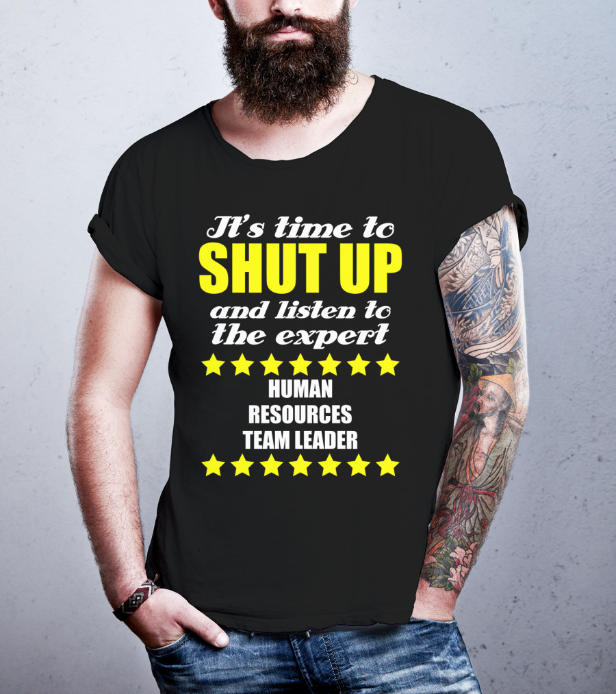 It's Time To Shut Up And Listen To The Expert Human Resources Team Leader T-Shirt