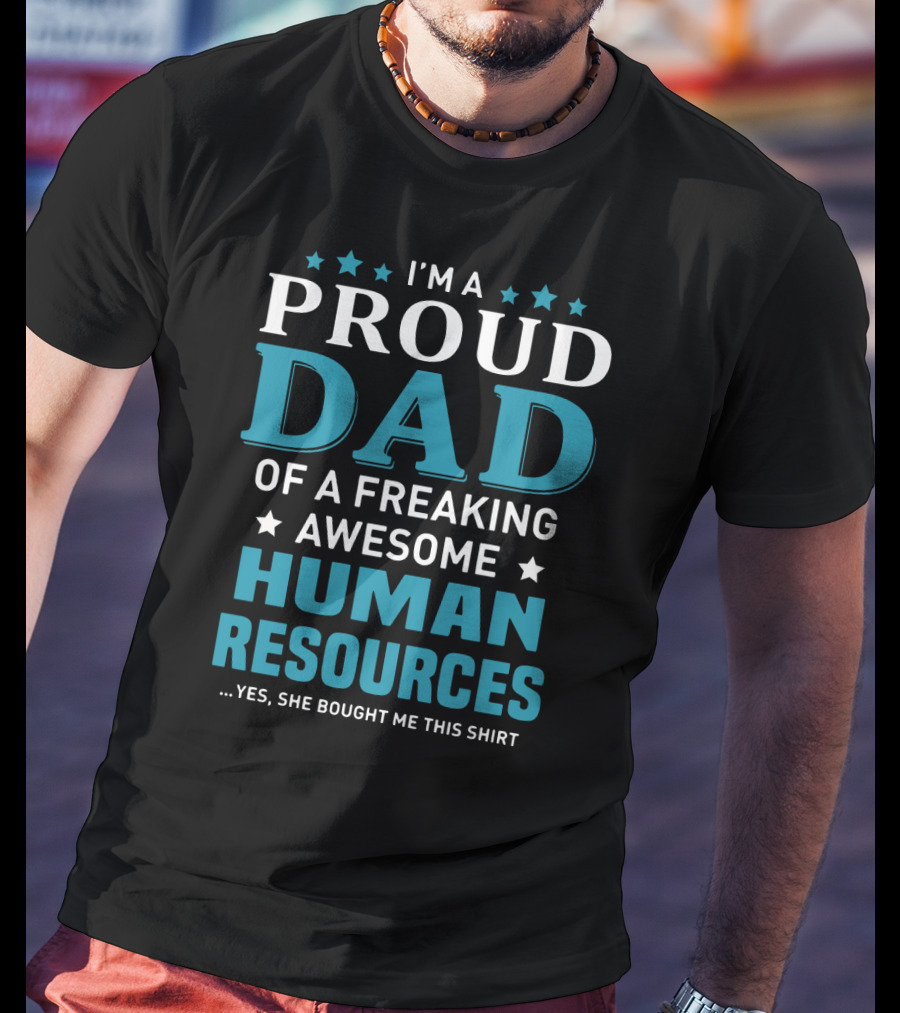 I'm A Proud Dad Of A Freaking Awesome Human Resources ...Yes She Bought Me This T-Shirt