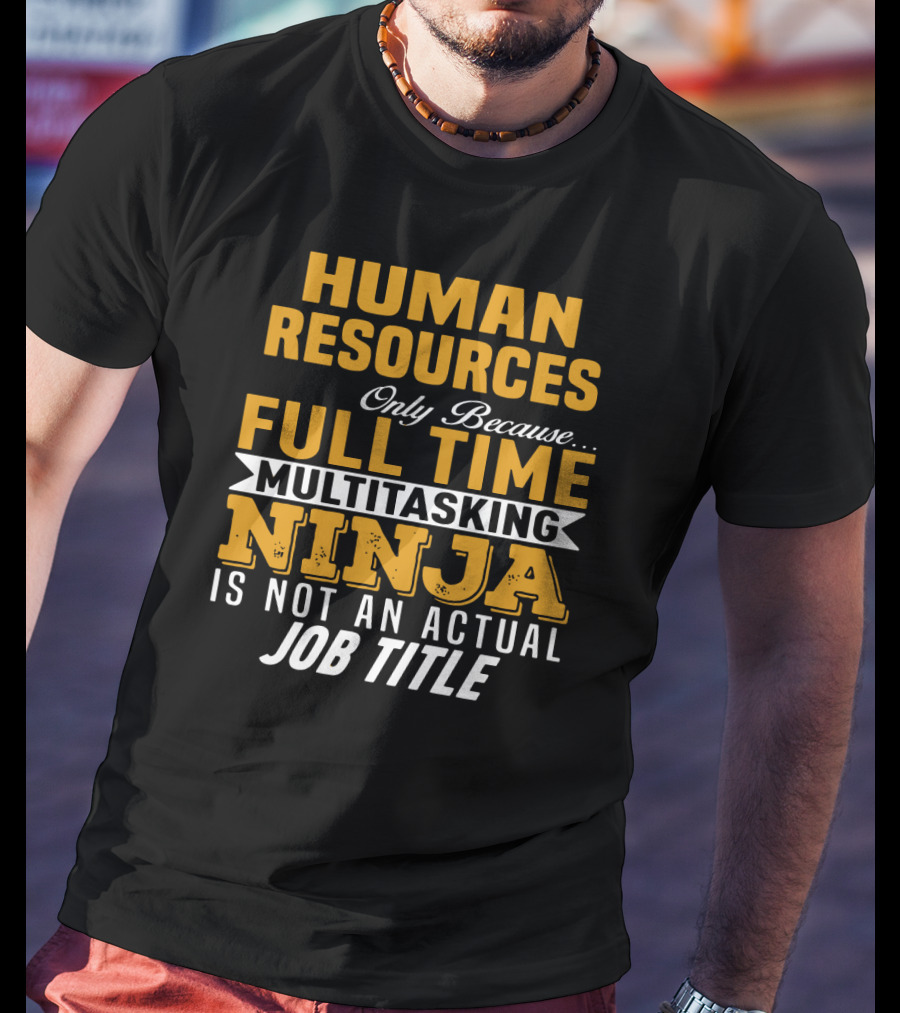 Human Resources Only Because Full Time Multitasking Ninja Is Not An Actual Job Title T-Shirt