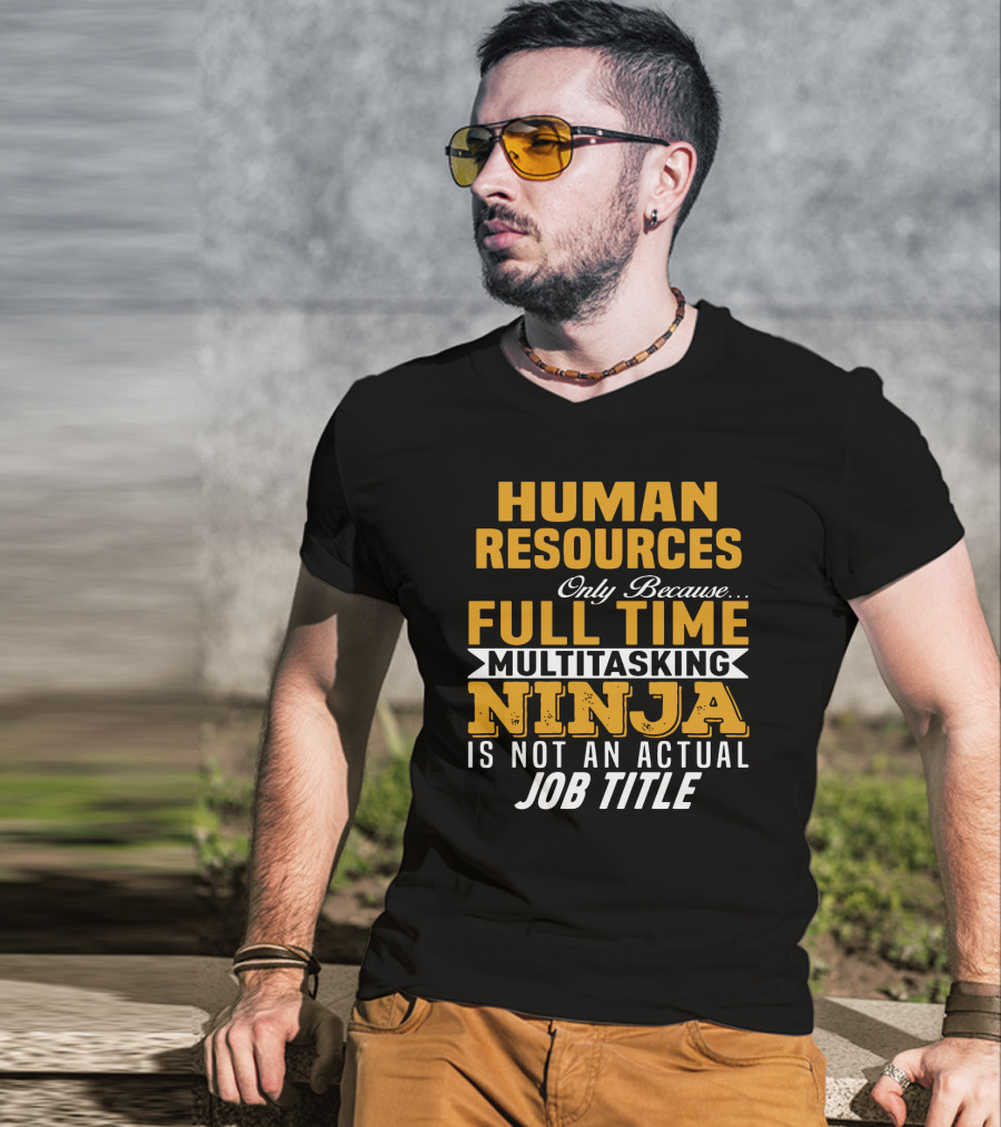 Human Resources Only Because Full Time Multitasking Ninja Is Not An Actual Job Title T-Shirt