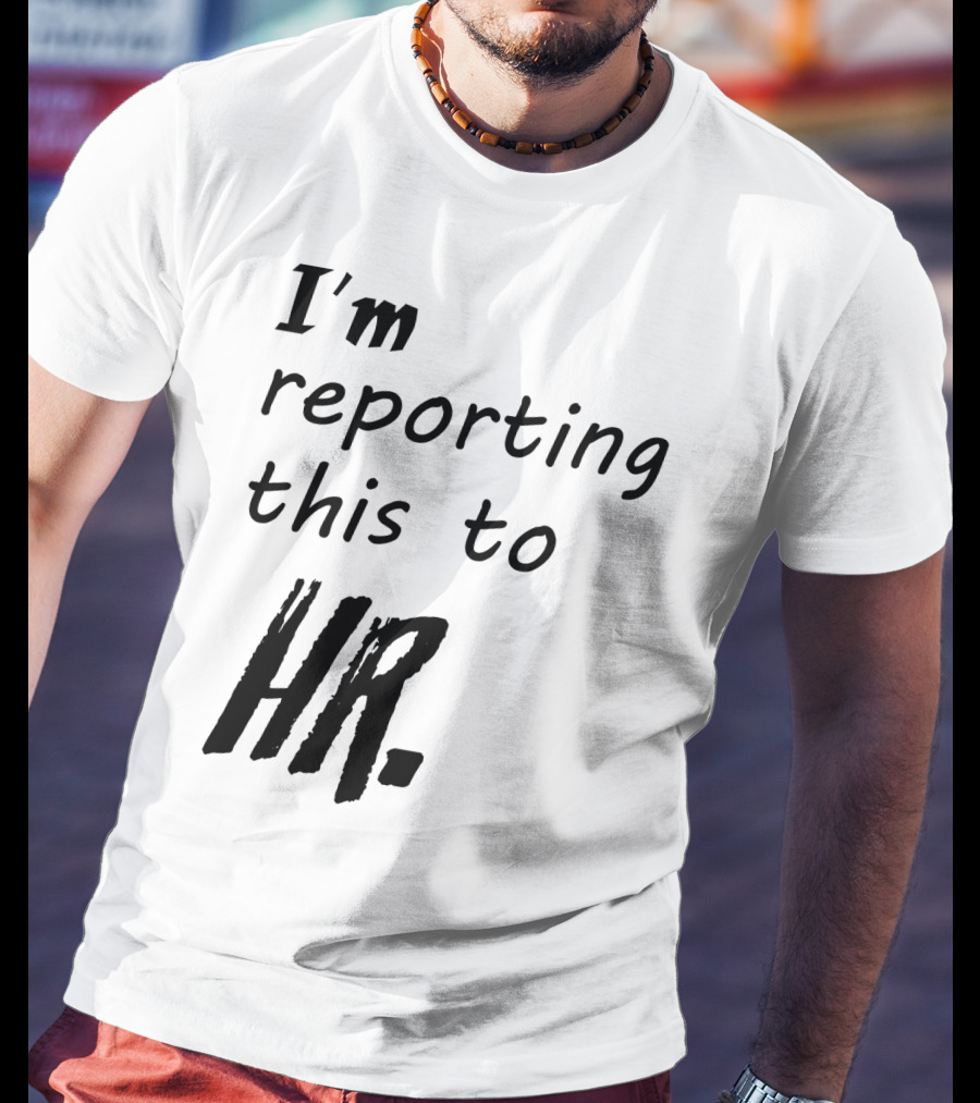 I’m Reporting This To HR T-Shirt