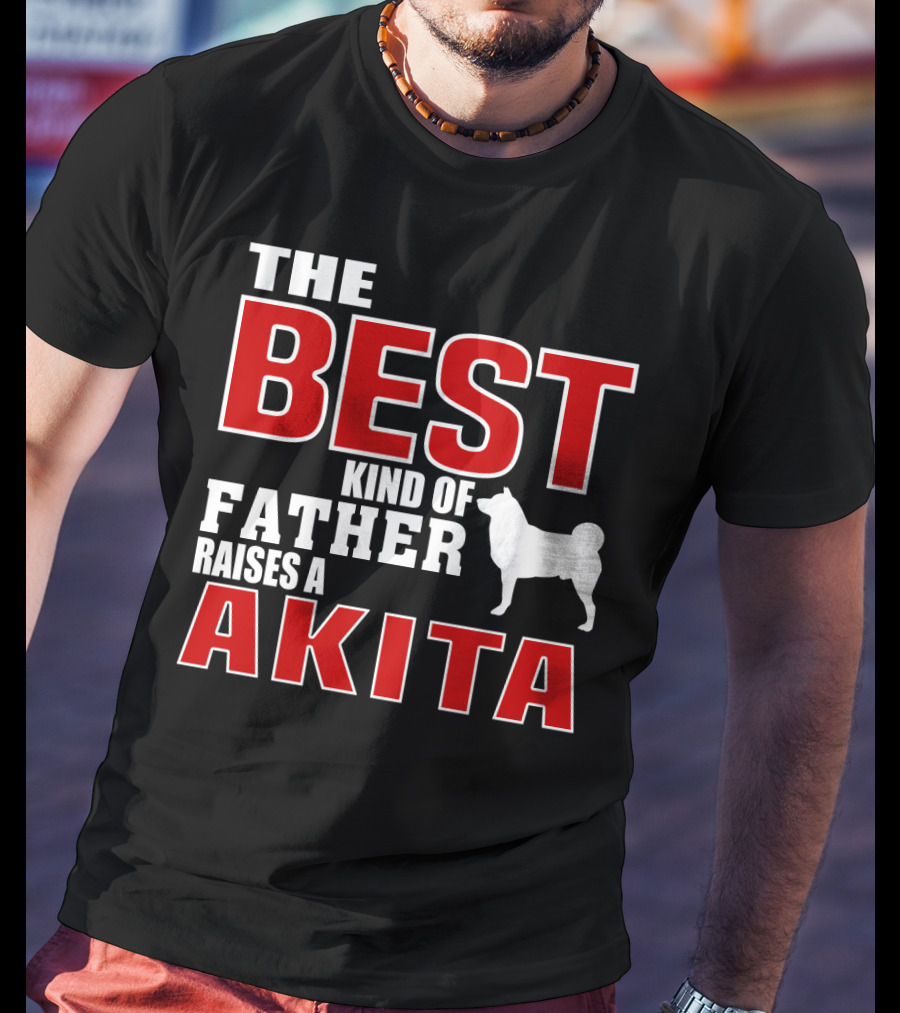 The Best Kind Of Father Raises A Akita T-Shirt