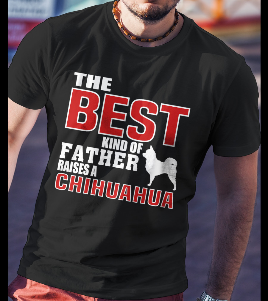 The Best Kind Of Father Raises A Chihuahua T-Shirt
