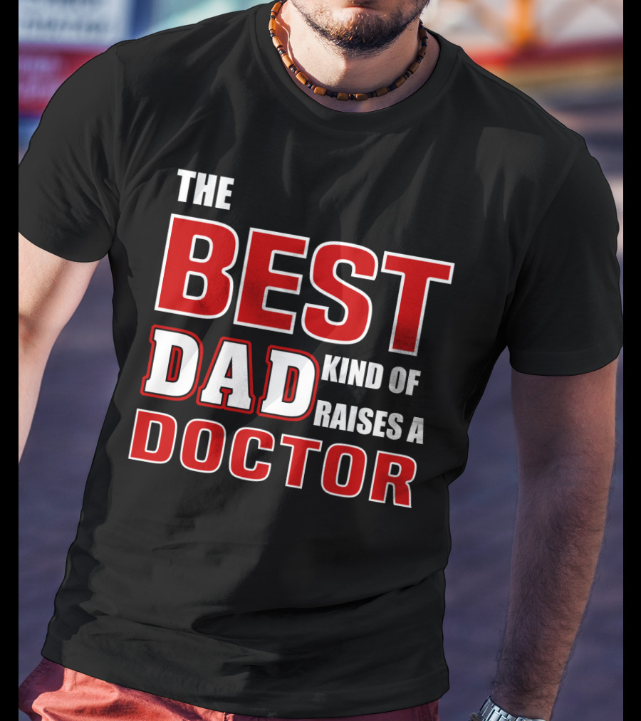 The Best Dad Kind Of Raises A Doctor T-Shirt