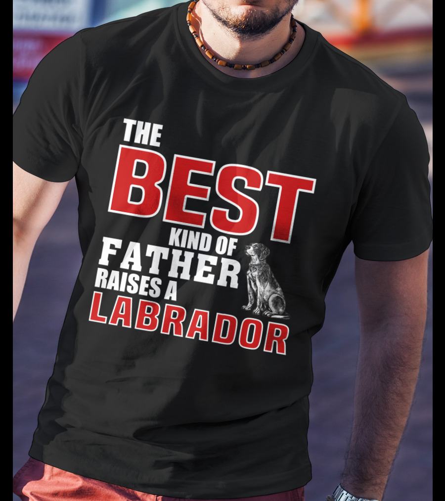 The Best Kind Of Father Raises A Labrador T-Shirt
