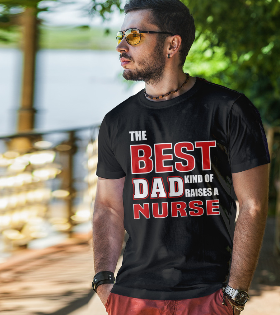 The Best Dad Kind Of Raises A Nurse T-Shirt