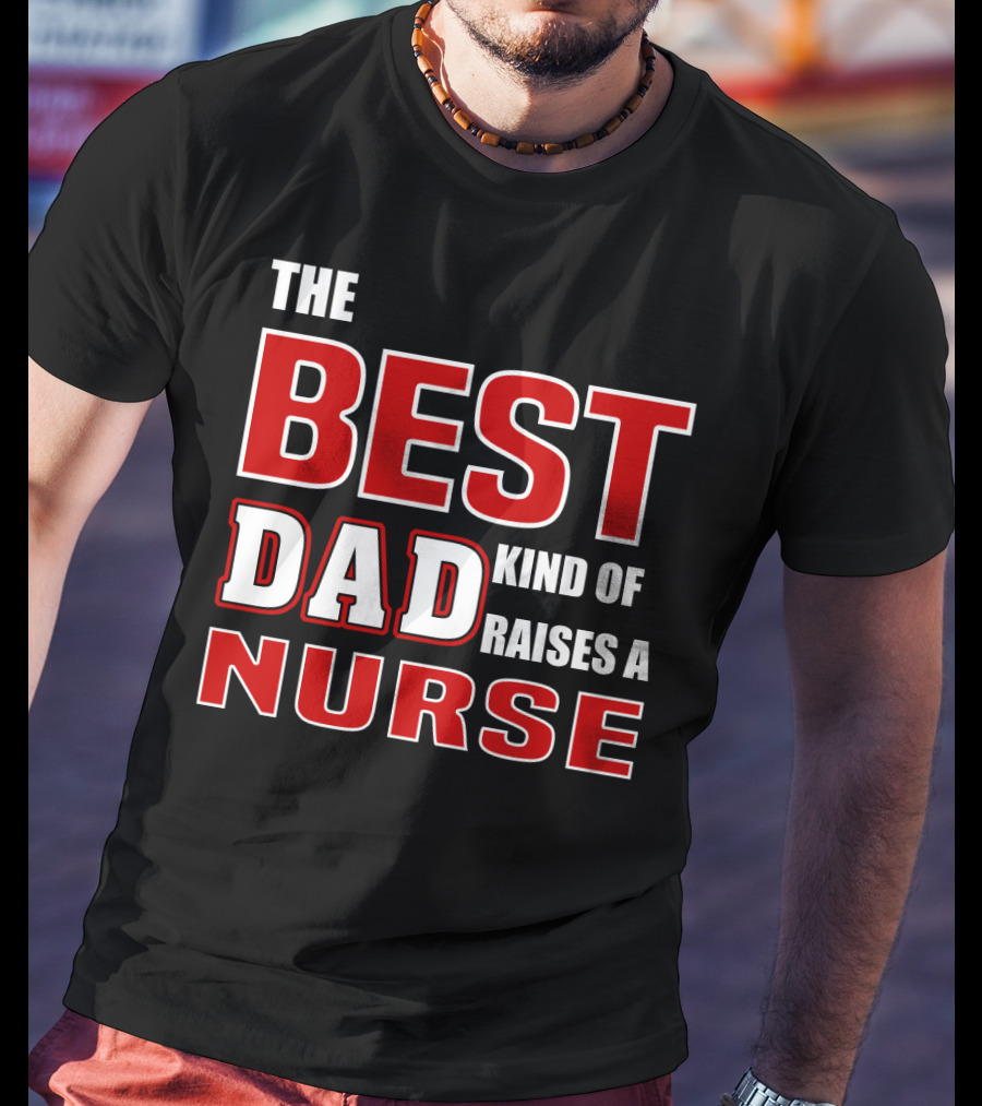 The Best Dad Kind Of Raises A Nurse T-Shirt