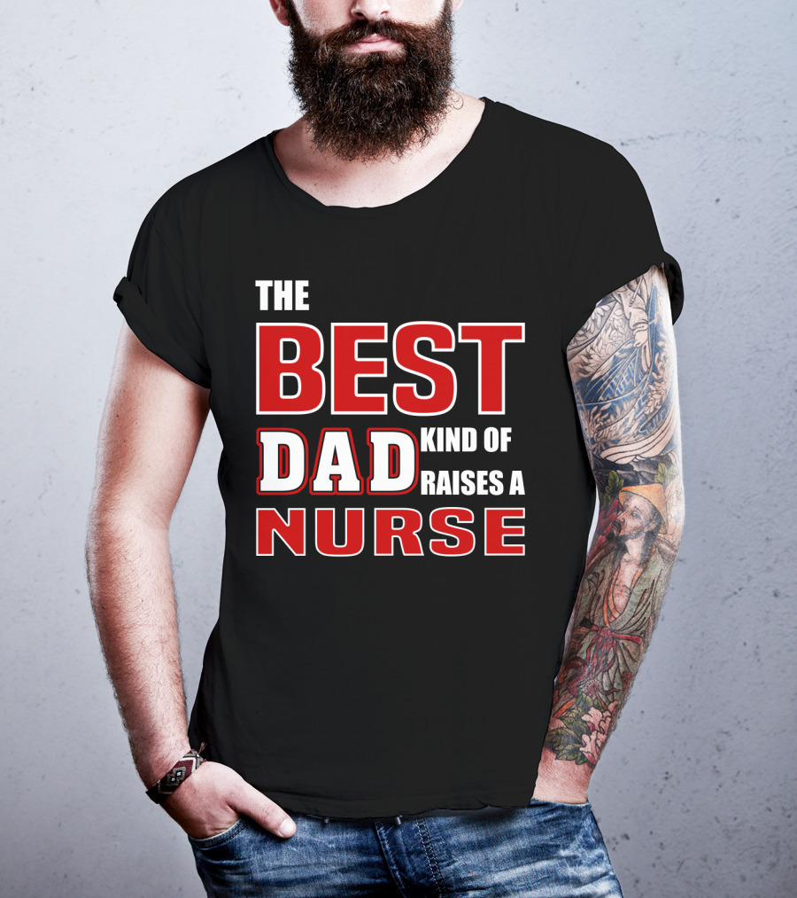 The Best Dad Kind Of Raises A Nurse T-Shirt