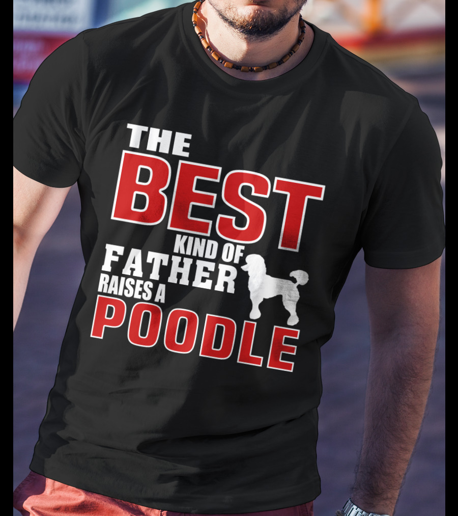 The Best Kind Of Father Raises A Poodle T-Shirt