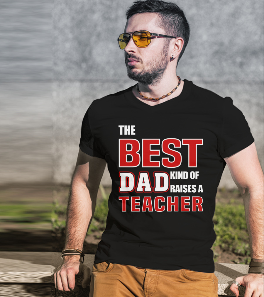The Best Dad Kind Of Raises A Teacher T-Shirt