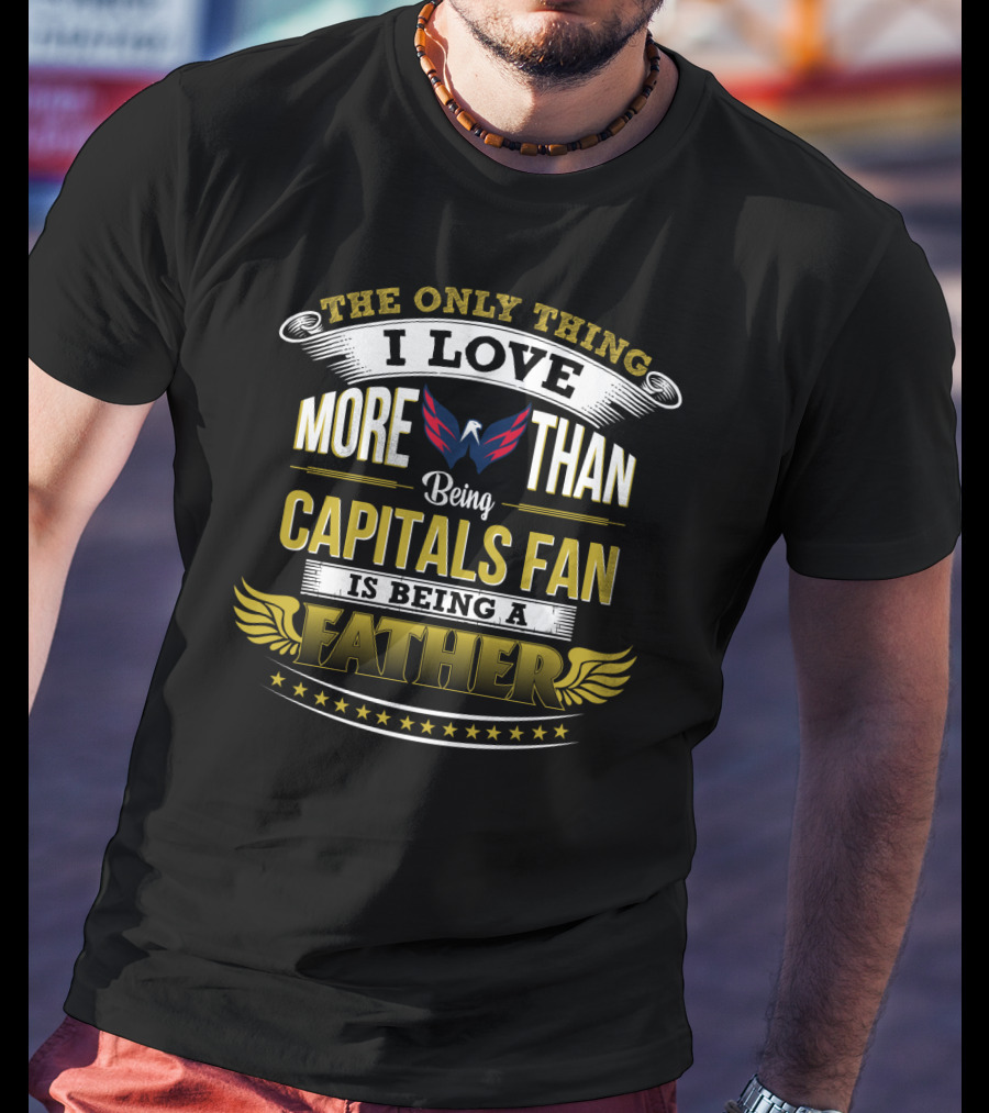 The Only Thing I Love More Than Being Capitals Fan Is Being A Father T-Shirt