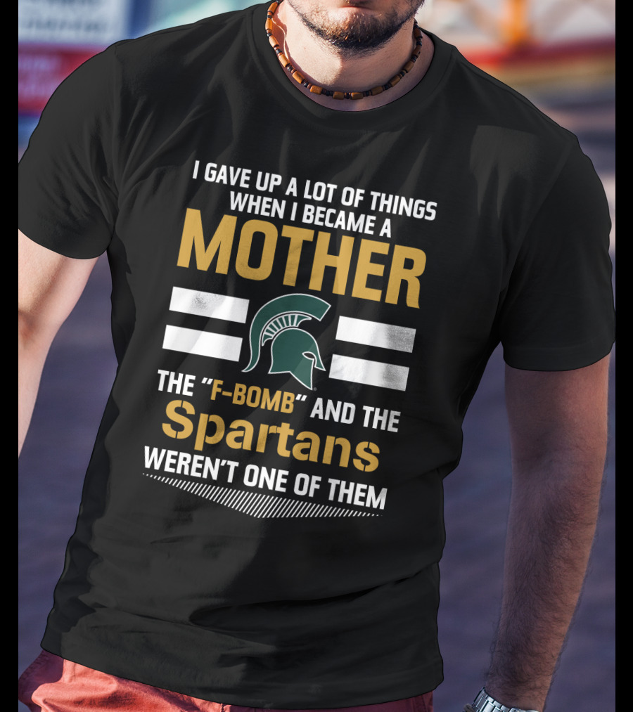I Gave Up A Lot Of Things When I Became A Mother The F-Bomb And The Spartans Weren't One Of Them T-Shirt