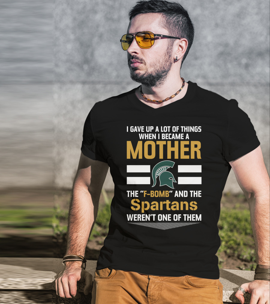 I Gave Up A Lot Of Things When I Became A Mother The F-Bomb And The Spartans Weren't One Of Them T-Shirt