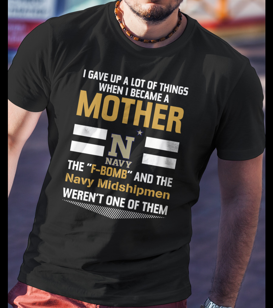 I Gave Up A Lot Of Things When I Became A Mother Navy Midshipmen F-Bomb T-Shirt