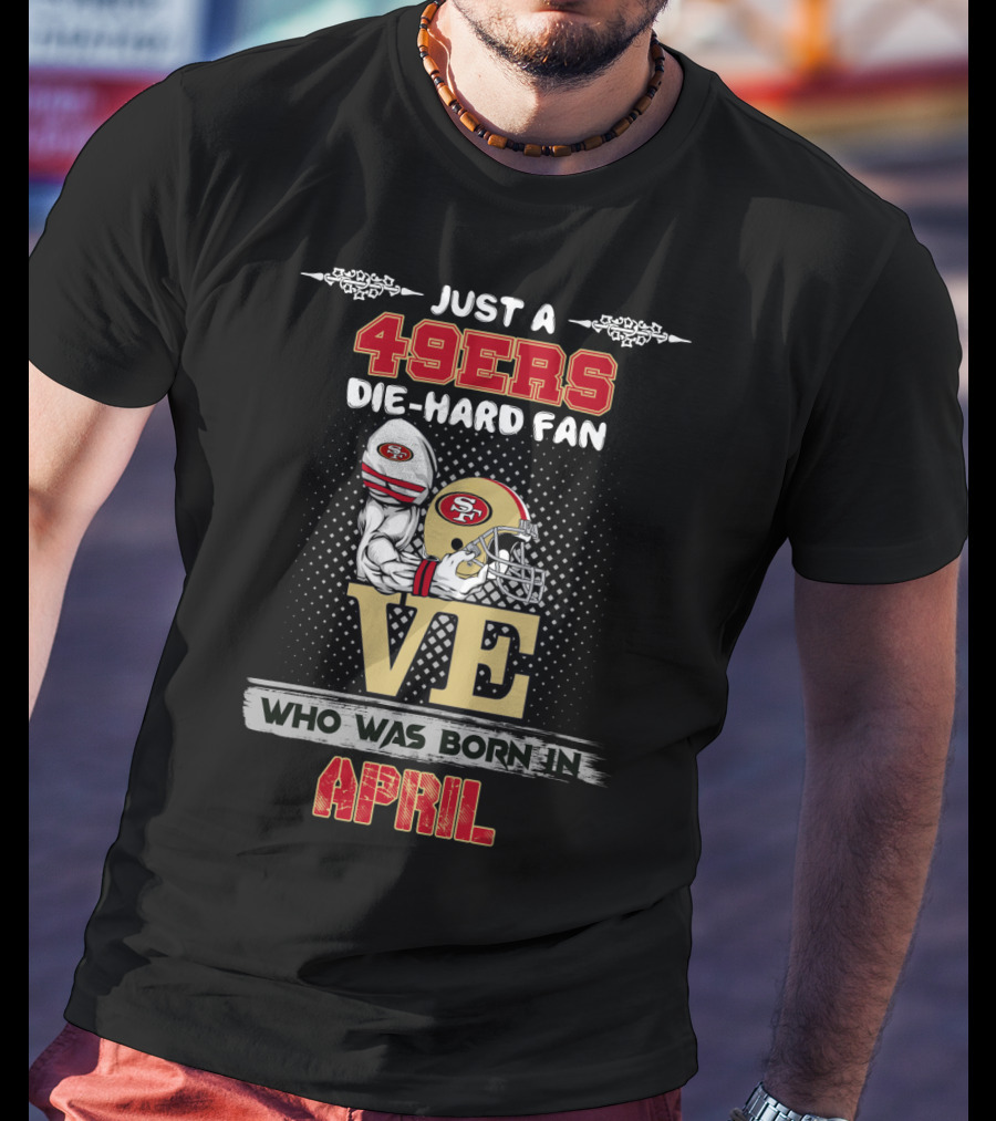 49ers Die-Hard Fan Who Was Born In April T-Shirt
