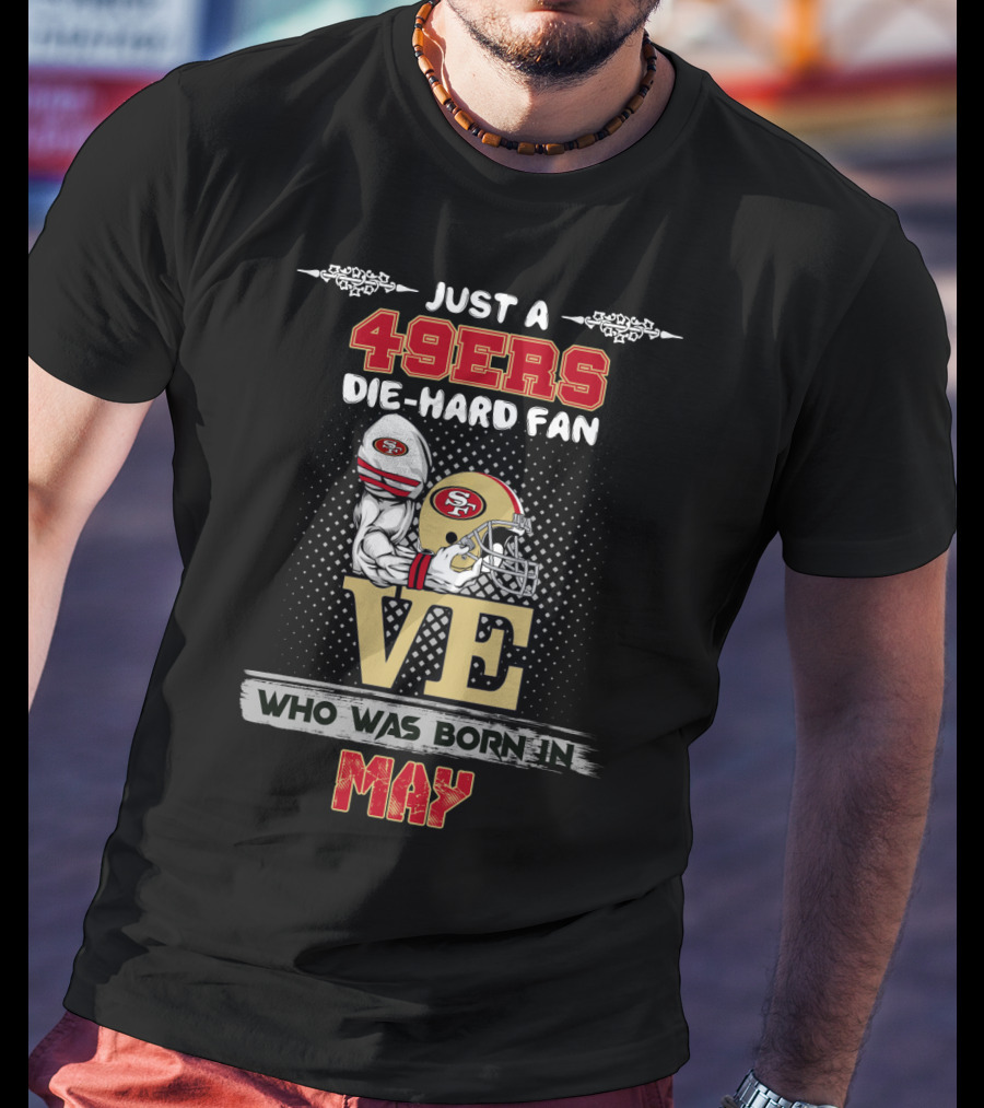 Just A 49ers Die-Hard Fan Who Was Born In May T-Shirt