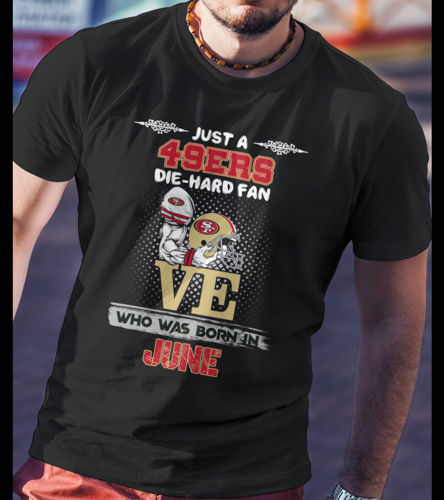 Just A 49ers Die-Hard Fan Who Was Born In June T-Shirt
