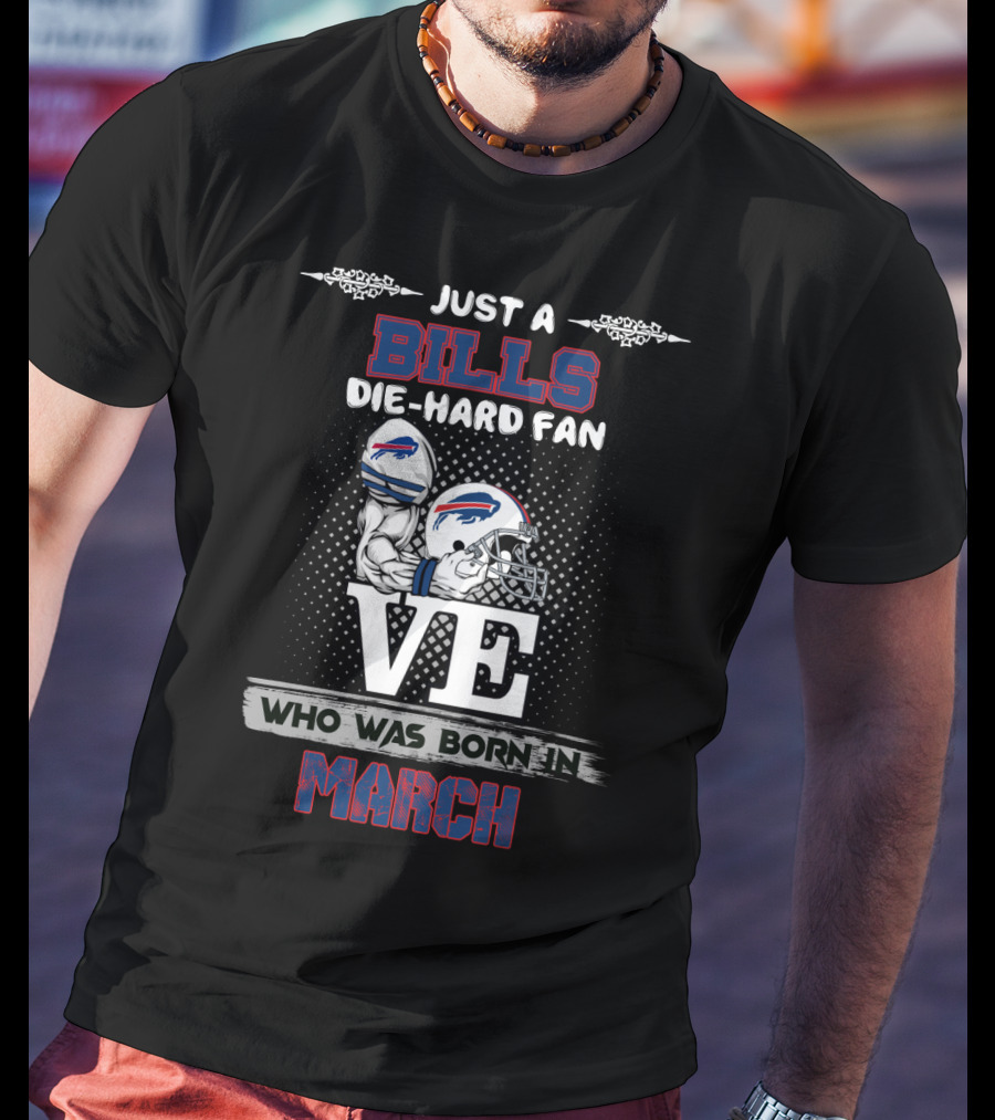 Just A Bills Die-Hard Fan Who Was Born In March T-Shirt
