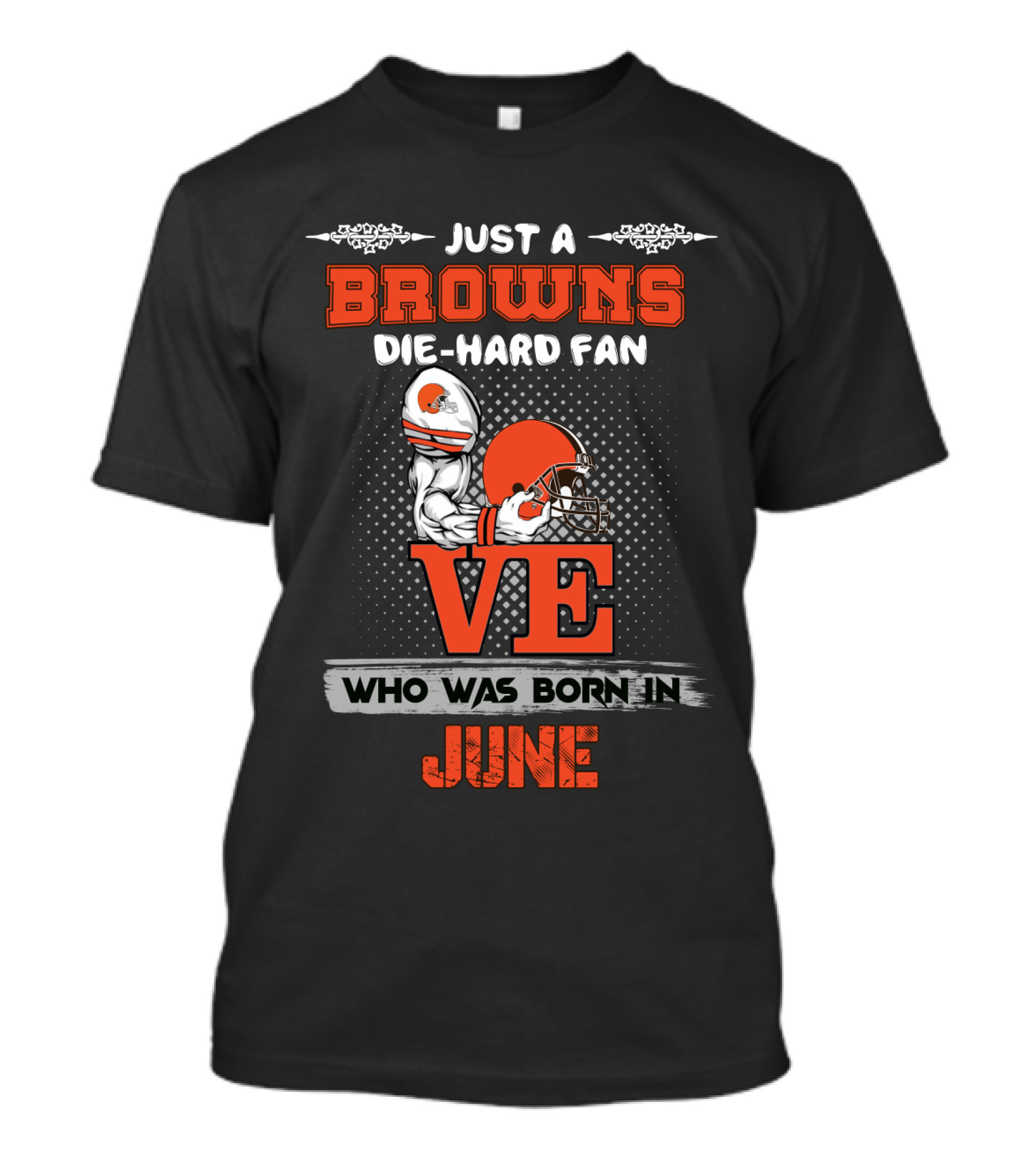 Just A Browns Die-Hard Fan Who Was Born IN June T-Shirt