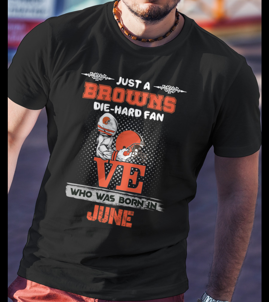 Just A Browns Die-Hard Fan Who Was Born IN June T-Shirt