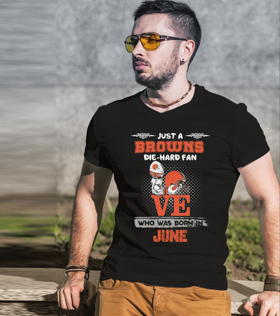 Just A Browns Die-Hard Fan Who Was Born IN June T-Shirt