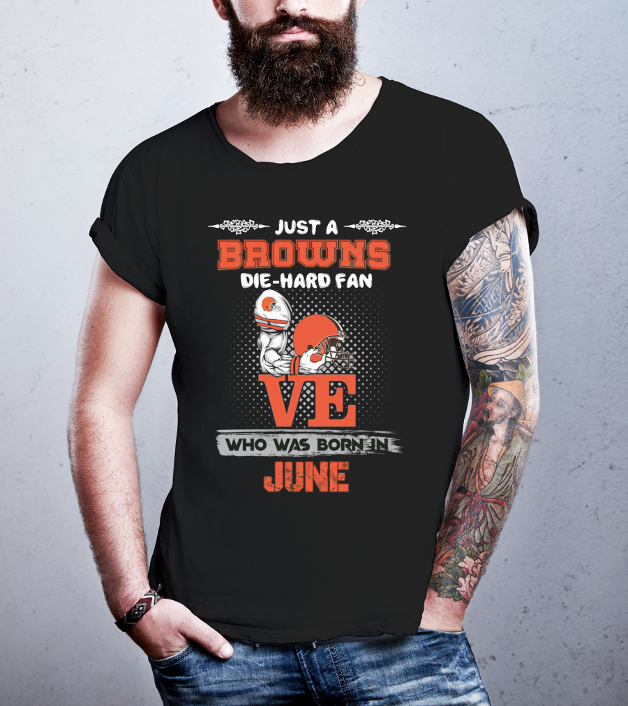 Just A Browns Die-Hard Fan Who Was Born IN June T-Shirt