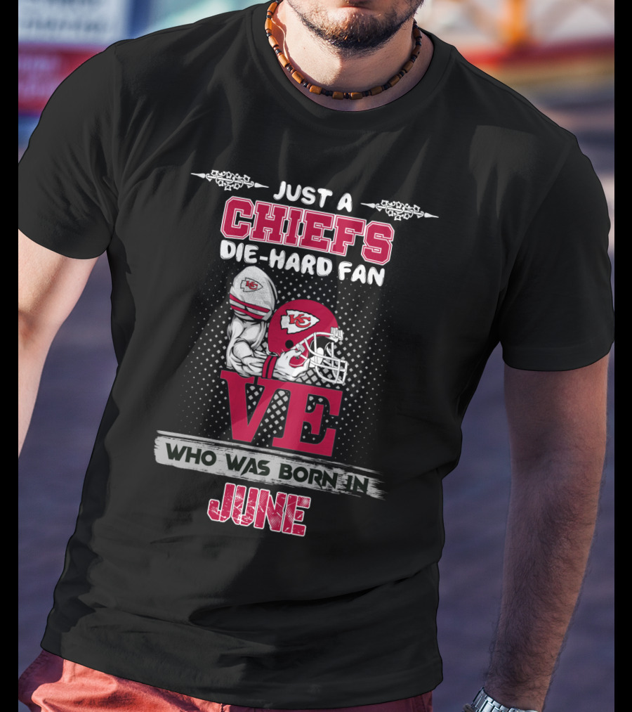 Just A Chiefs Die-Hard Fan Who Was Born In June T-Shirt