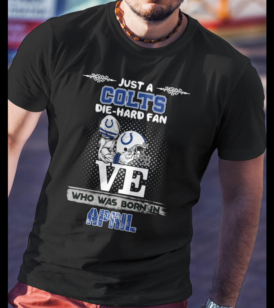 Just A Colts Die-Hard Fan Who Was Born In April T-Shirt