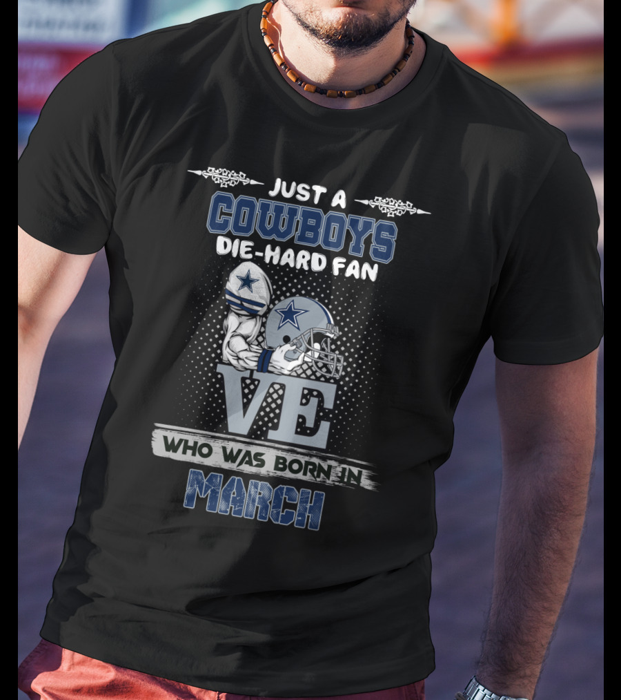 Just A Cowboys Die-Hard Fan Who Was Born In March T-Shirt