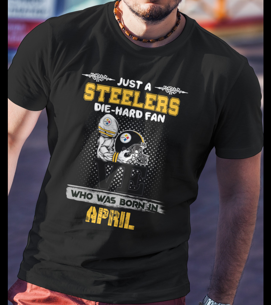 Just A Steelers Die-Hard Fan Who Was Born In April T-Shirt