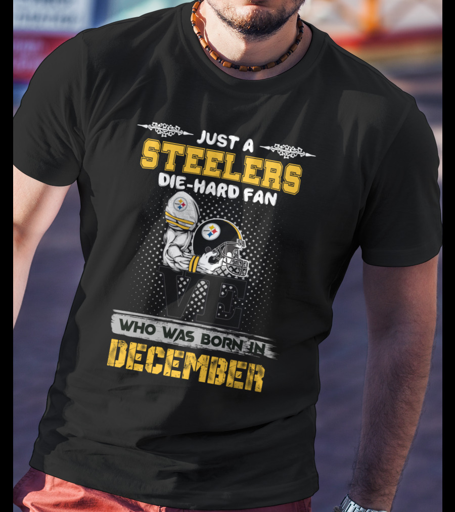 Just A Steelers Die-Hard Fan Who Was Born In December Steelers T-Shirt