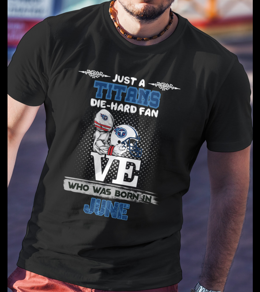Just A Titans Die-Hard Fan Who Was Born In June T-Shirt