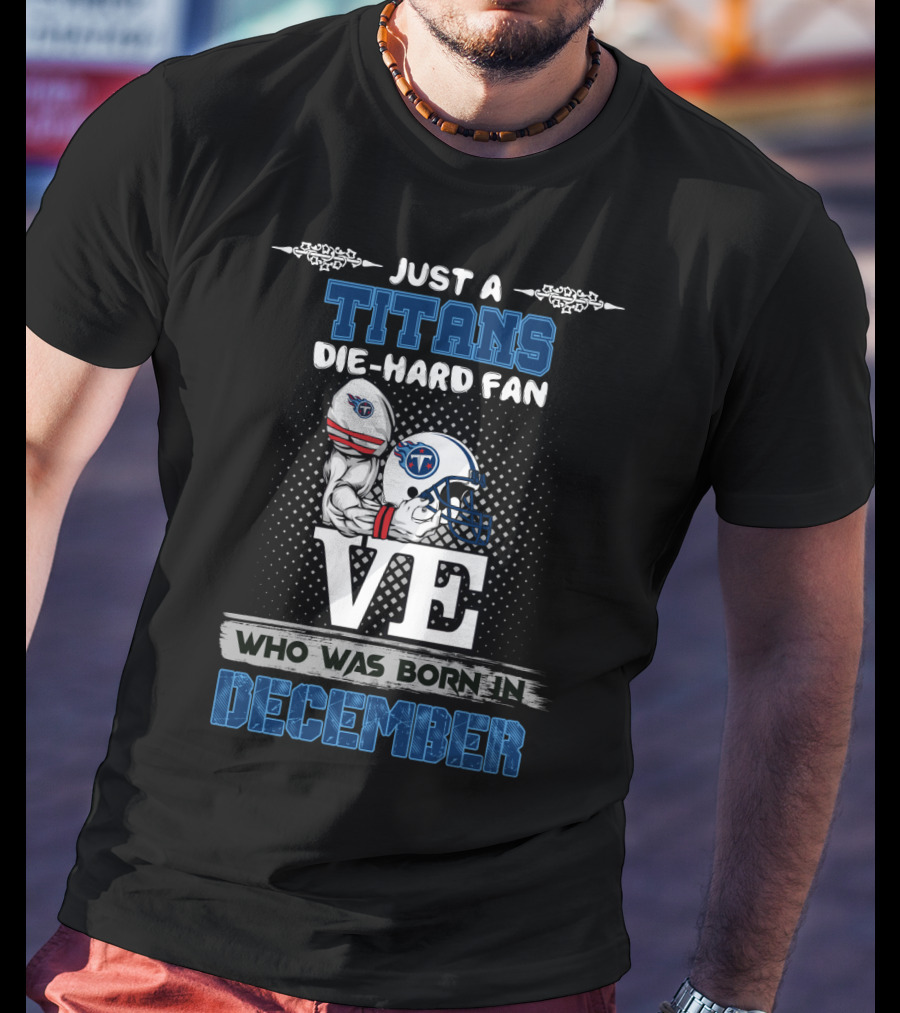 Just A Titans Die-Hard Fan Who Was Born In December T-Shirt