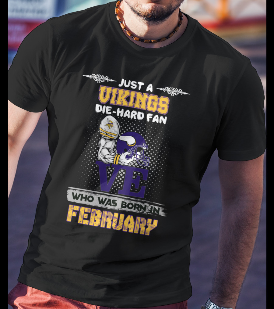 Just A Vikings Die-Hard Fan Who Was Born IN February T-Shirt