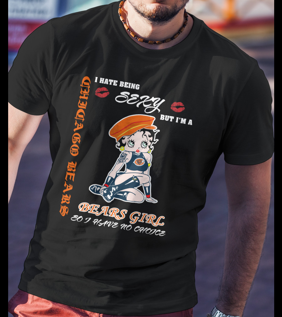 Chicago Bears Girl I Hate Being Sexy So I Have No Choice T-Shirt