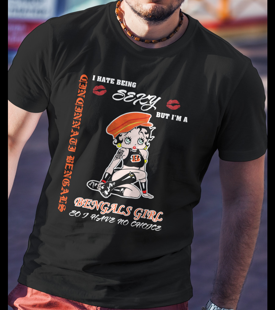 Cincinnati Bengals Girl Sexy I Hate Being Sexy But I'm A Bengals Girl So I Have No Choice T-Shirt