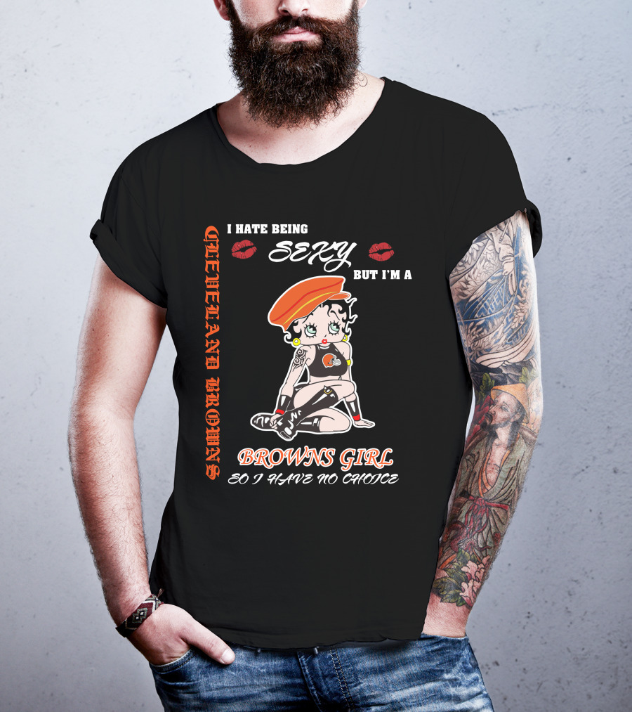 Cleveland Browns Girl I Hate Being Sexy But I'm A Browns Girl So I Have No Choice T-Shirt