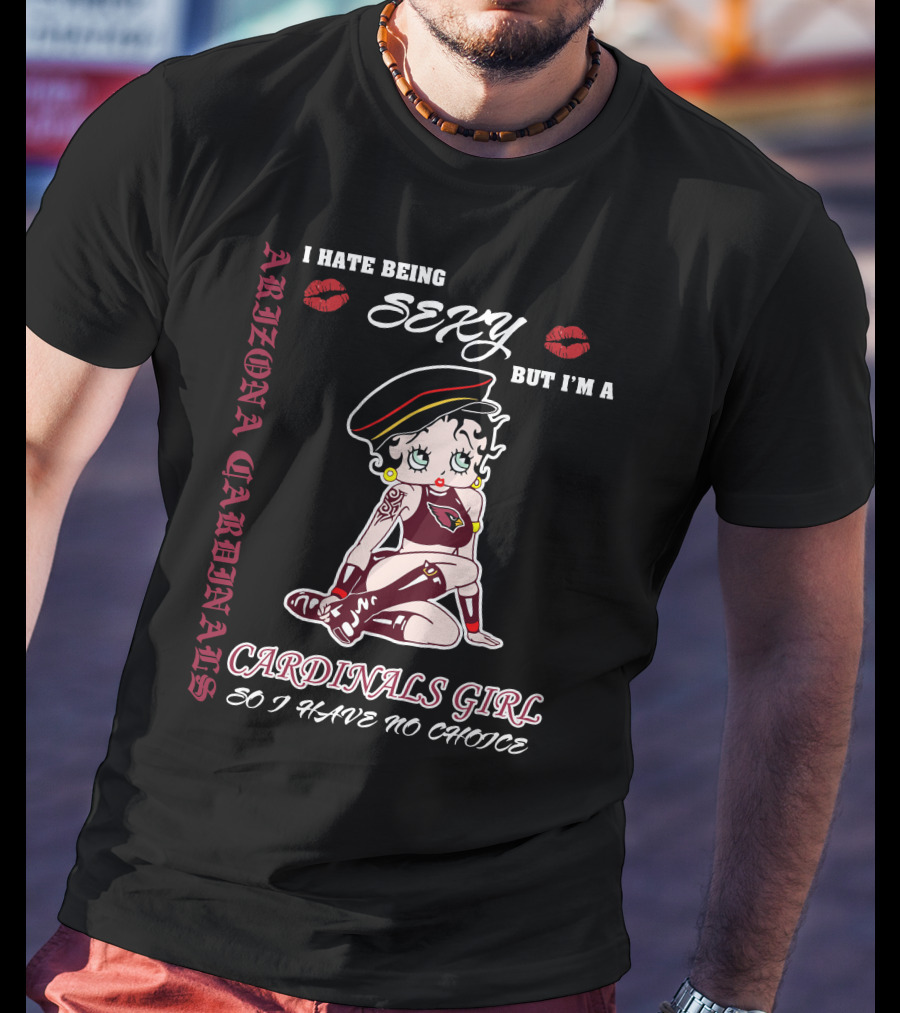 Arizona Cardinals Girl I Hate Being Sexy But I'm A Cardinals Girl So I Have No Choice T-Shirt