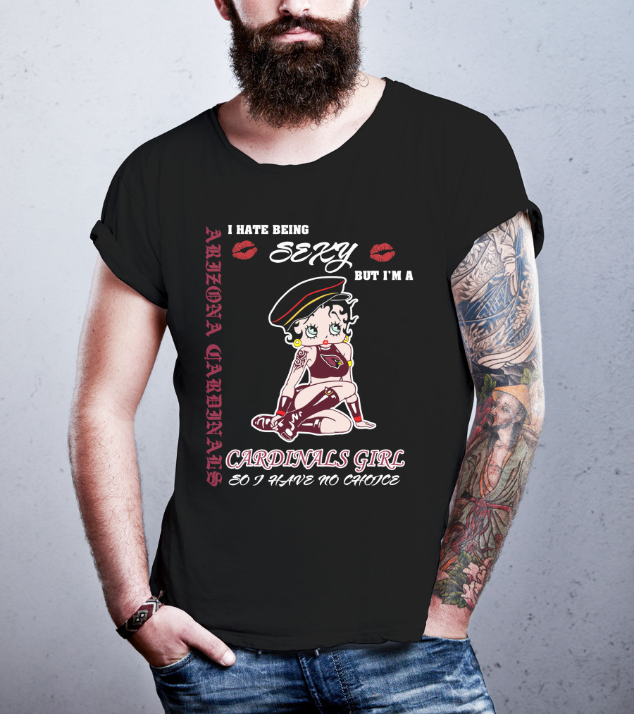 Arizona Cardinals Girl I Hate Being Sexy But I'm A Cardinals Girl So I Have No Choice T-Shirt