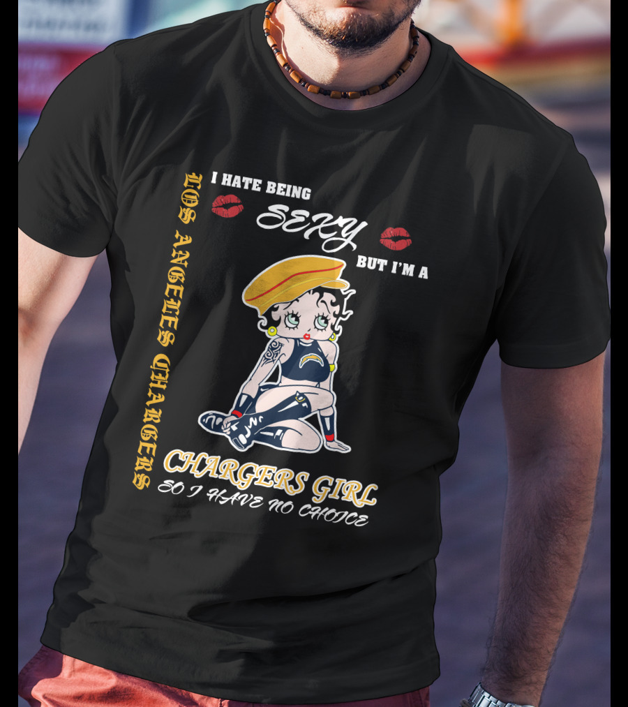 Los Angeles Chargers Girl I Hate Being Sexy But I'm A Chargers Girl So I Have No Choice T-Shirt