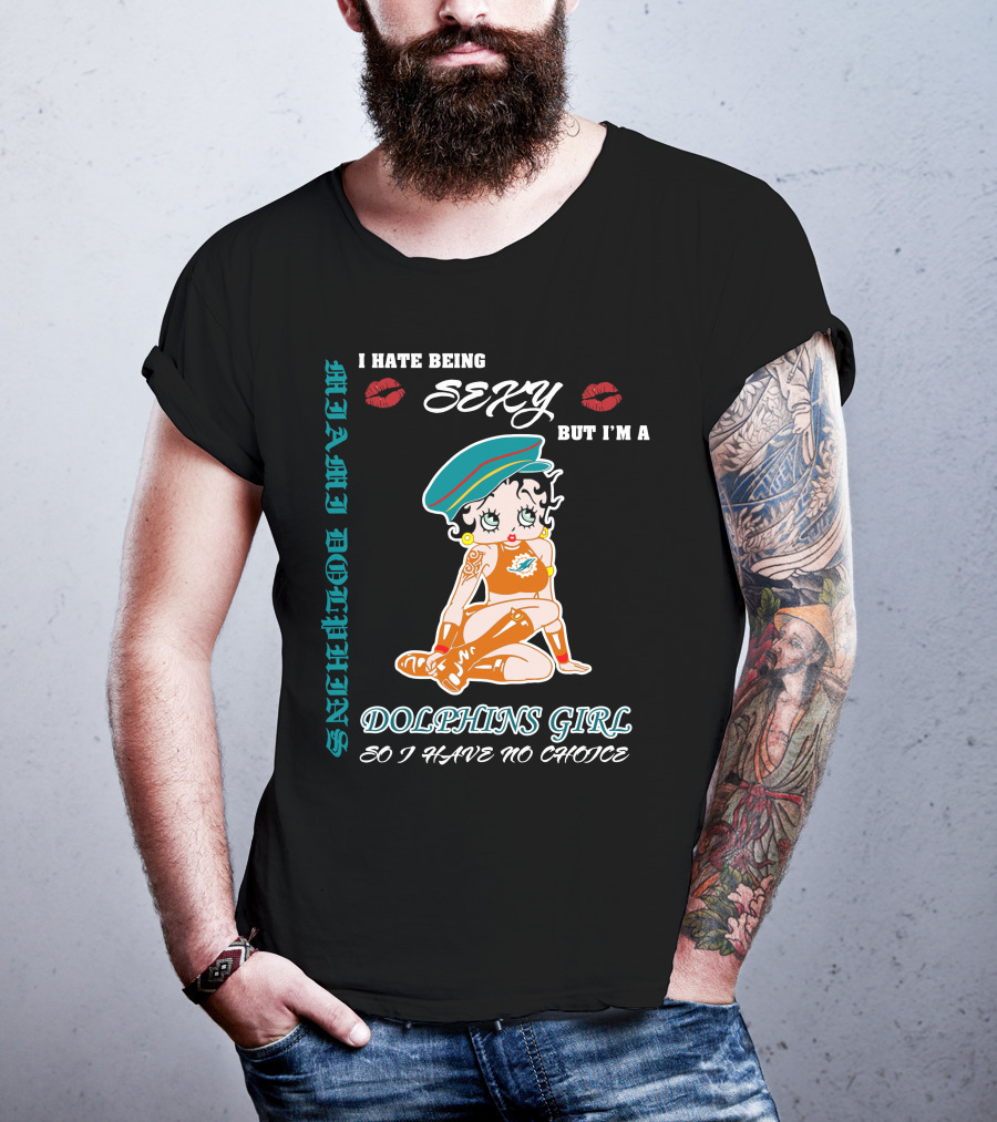 I Hate Being Sexy Miami Dolphins Girl So I Have No Choice T-Shirt