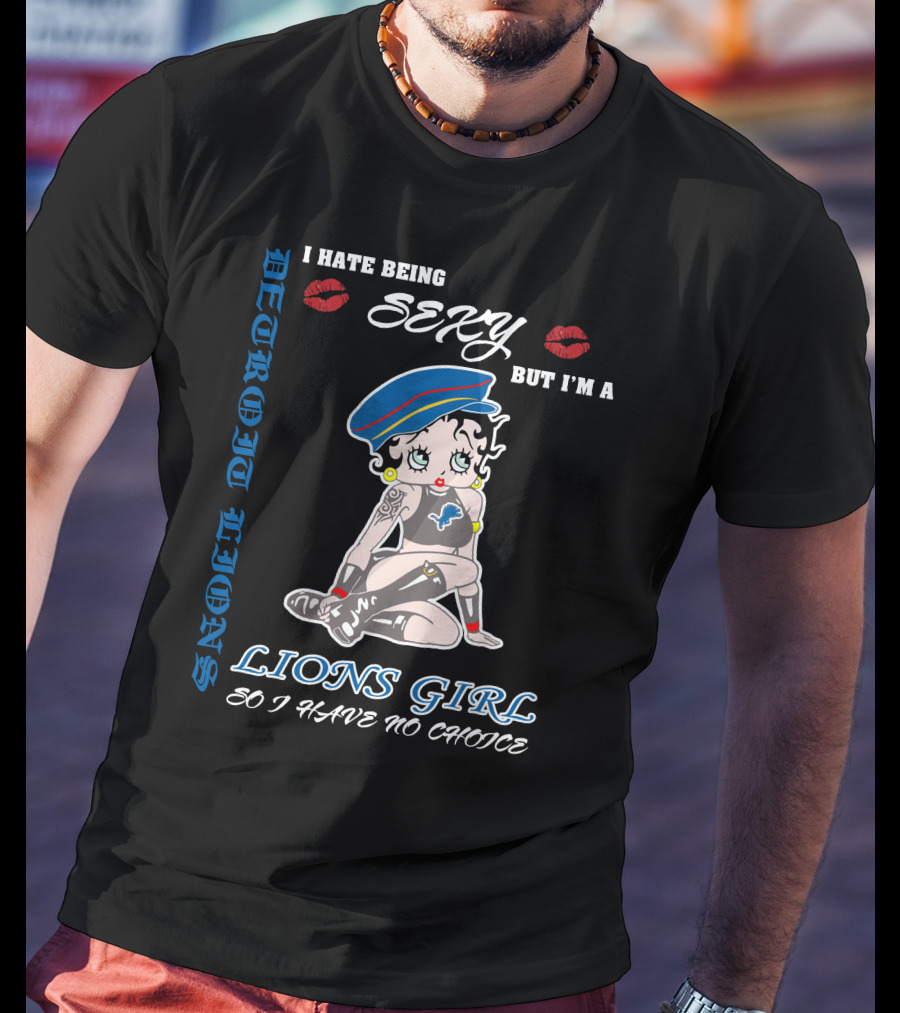 Detroit Lions I Hate Being Sexy But I'm A Lions Girl So I Have No Choice T-Shirt