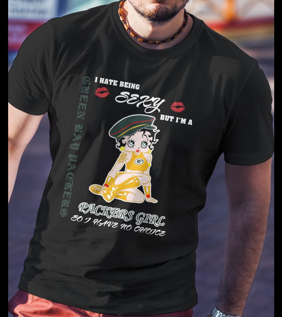 I Hate Being Sexy But I'm A Packers Girl So I Have No Choice Green Bay Packers T-Shirt