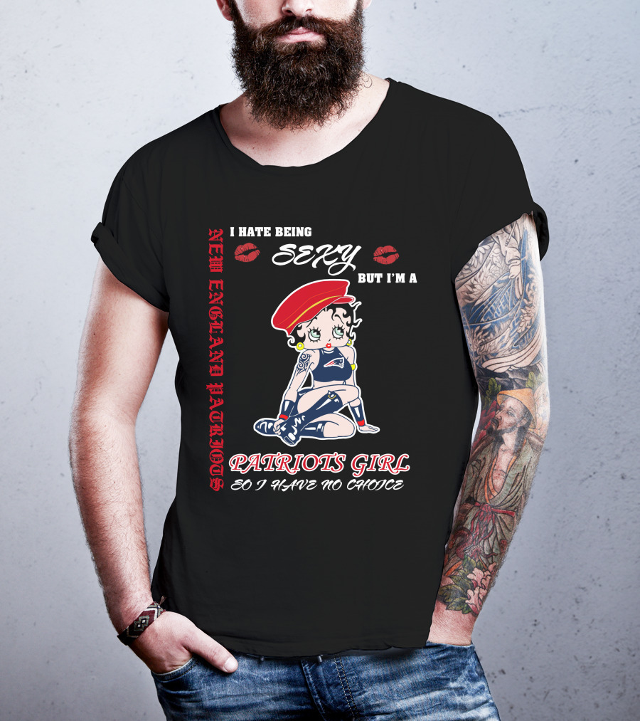 New England Patriots Girl I Hate Being Sexy But I'm A Patriots Girl So I Have No Choice T-Shirt