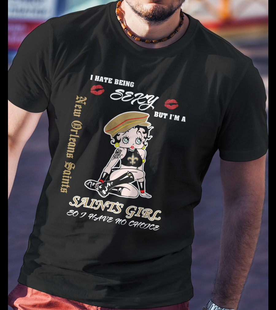 I Hate Being Sexy But I'm A New Orleans Saints Girl So I Have No Choice T-Shirt