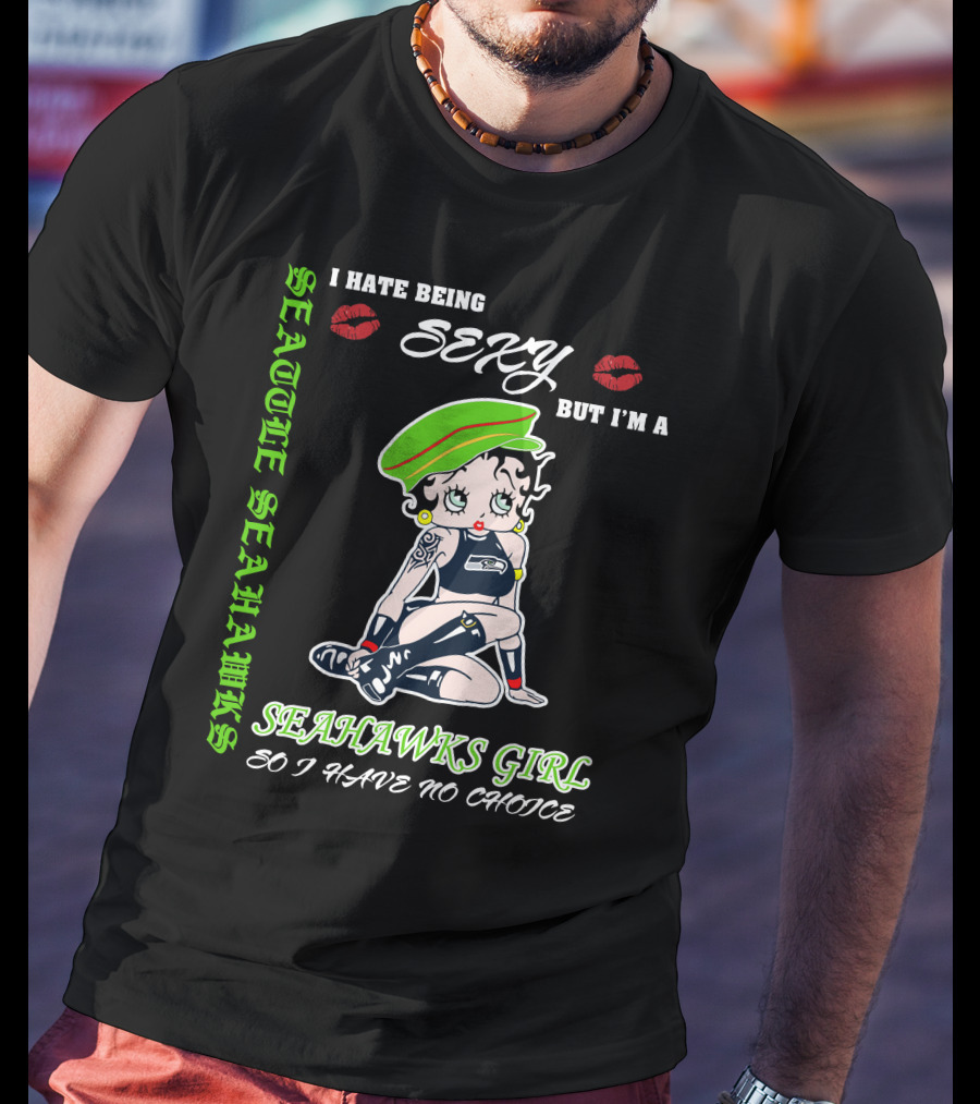 Seattle Seahawks Girl I Hate Being Sexy But I Have No Choice T-Shirt