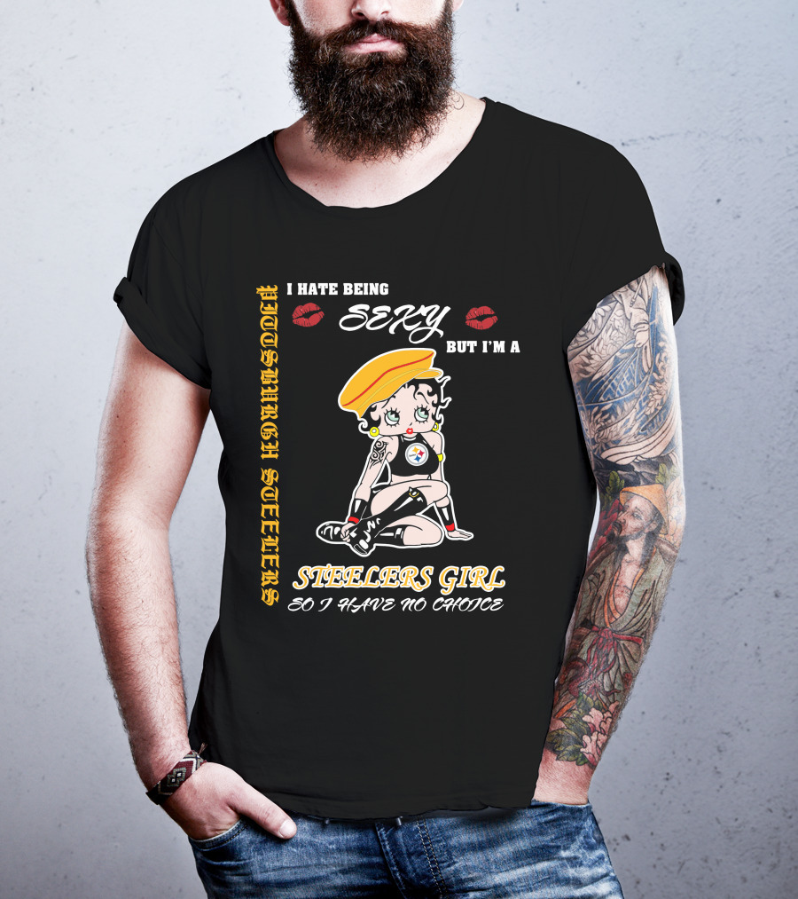 I Hate Being Sexy But I'm A Pittsburgh Steelers Girl So I Have No Choice T-Shirt