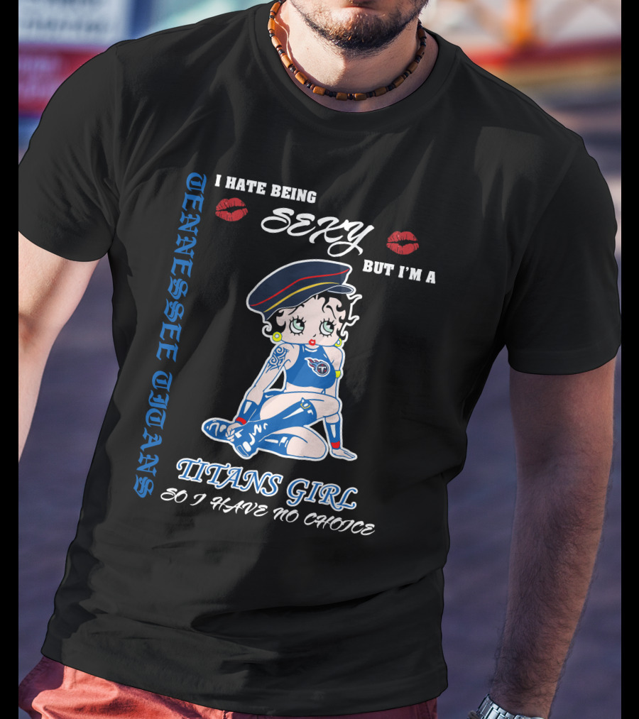 Tennessee Titans Girl I Hate Being Sexy But I'm A Titans Girl So I Have No Choice T-Shirt