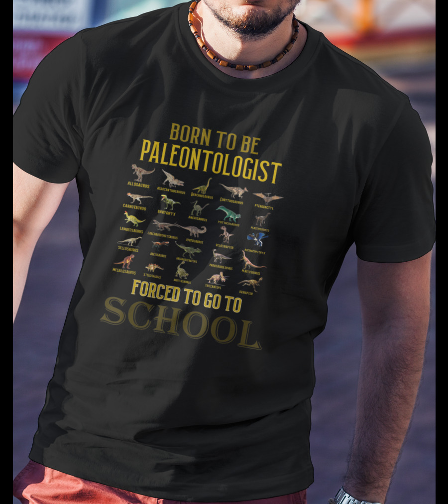 Born To Be Paleontologist Forced To Go To School Allosaurus Brachiosaurus Spinosaurus Tyrannosaurus Rex Velociraptor Stegosaurus T-Shirt